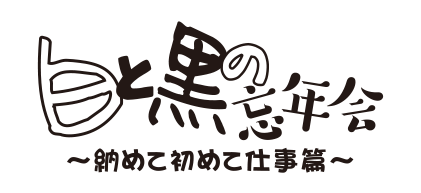 白と黒の忘年会～納めて初めて仕事篇～