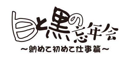 白と黒の忘年会～納めて初めて仕事篇～