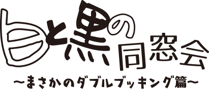 白と黒の同窓会～まさかのダブルブッキング編～